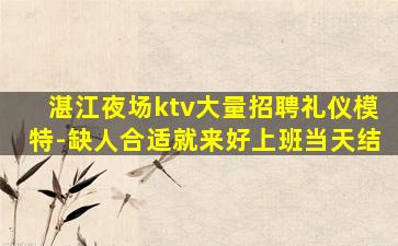 湛江夜场ktv大量招聘礼仪模特-缺人合适就来好上班当天结
